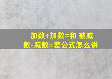 加数+加数=和 被减数-减数=差公式怎么讲